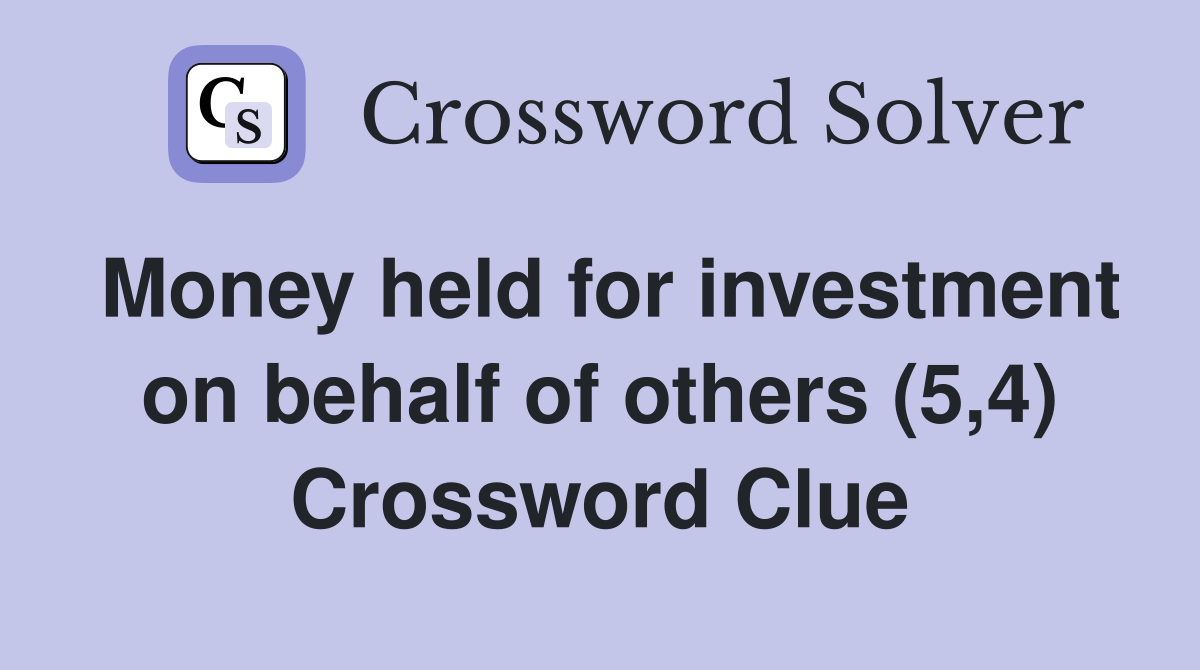 Money held for investment on behalf of others (5,4) Crossword Clue