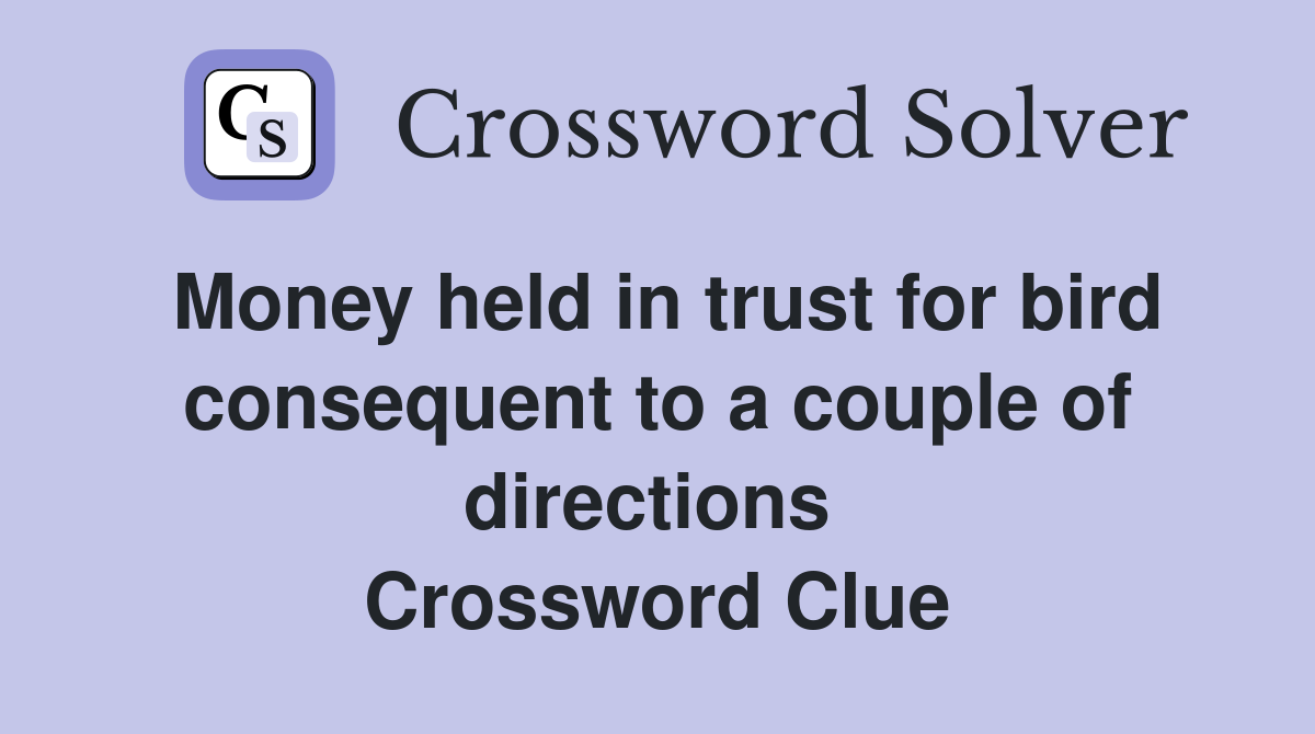 Money held in trust for bird consequent to a couple of directions  Crossword Clue