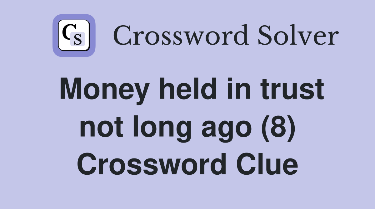 Money held in trust not long ago (8) Crossword Clue