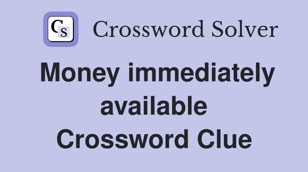 Money immediately available Crossword Clue