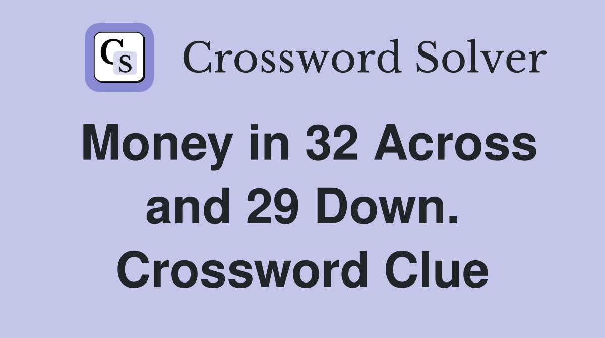 Money in 32 Across and 29 Down. Crossword Clue