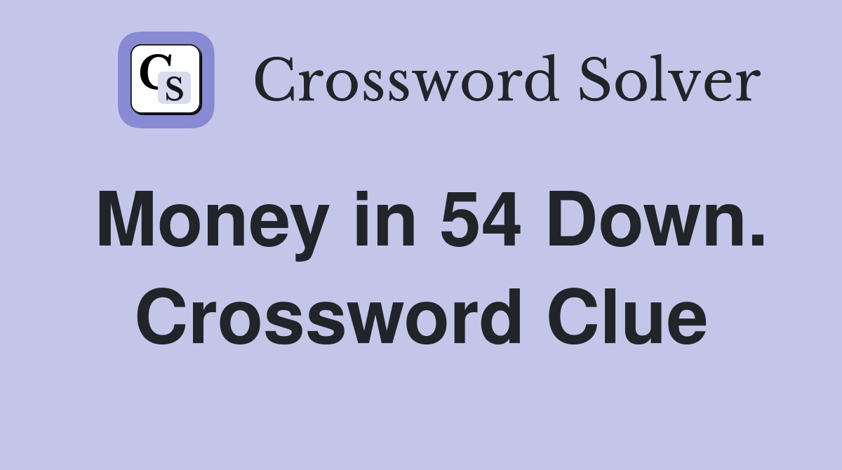 Money in 54 Down. Crossword Clue
