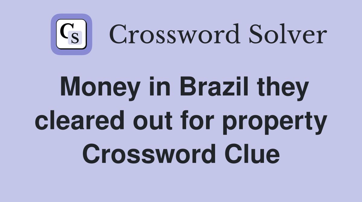 Money in Brazil they cleared out for property Crossword Clue