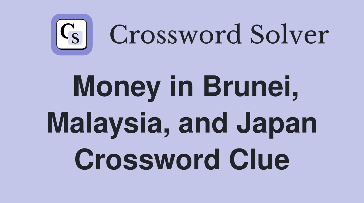 Money in Brunei, Malaysia, and Japan Crossword Clue