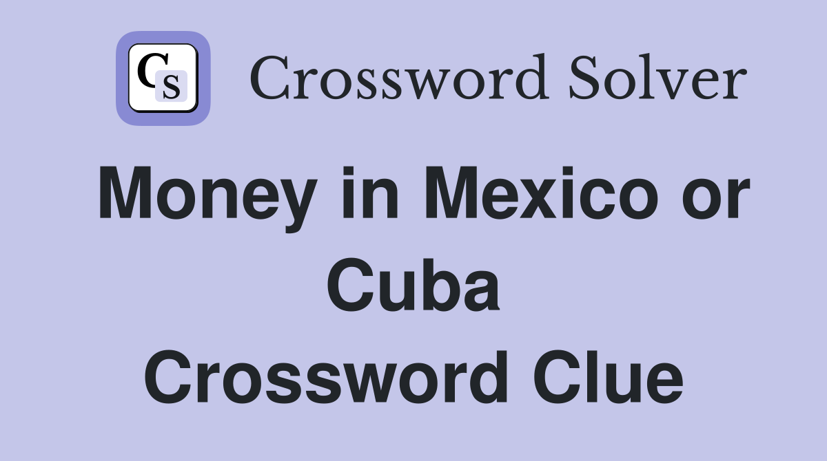 Money in Mexico or Cuba Crossword Clue
