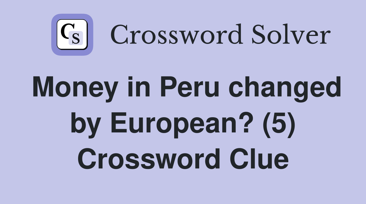 Money in Peru changed by European? (5) Crossword Clue