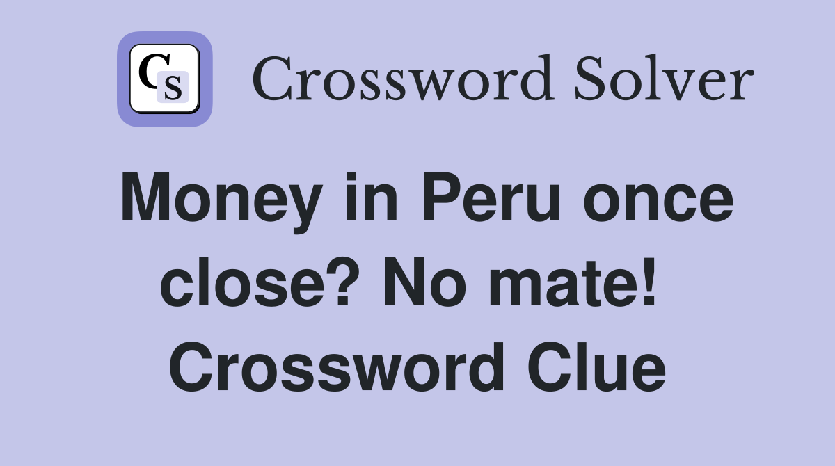 Money in Peru once close? No mate!  Crossword Clue