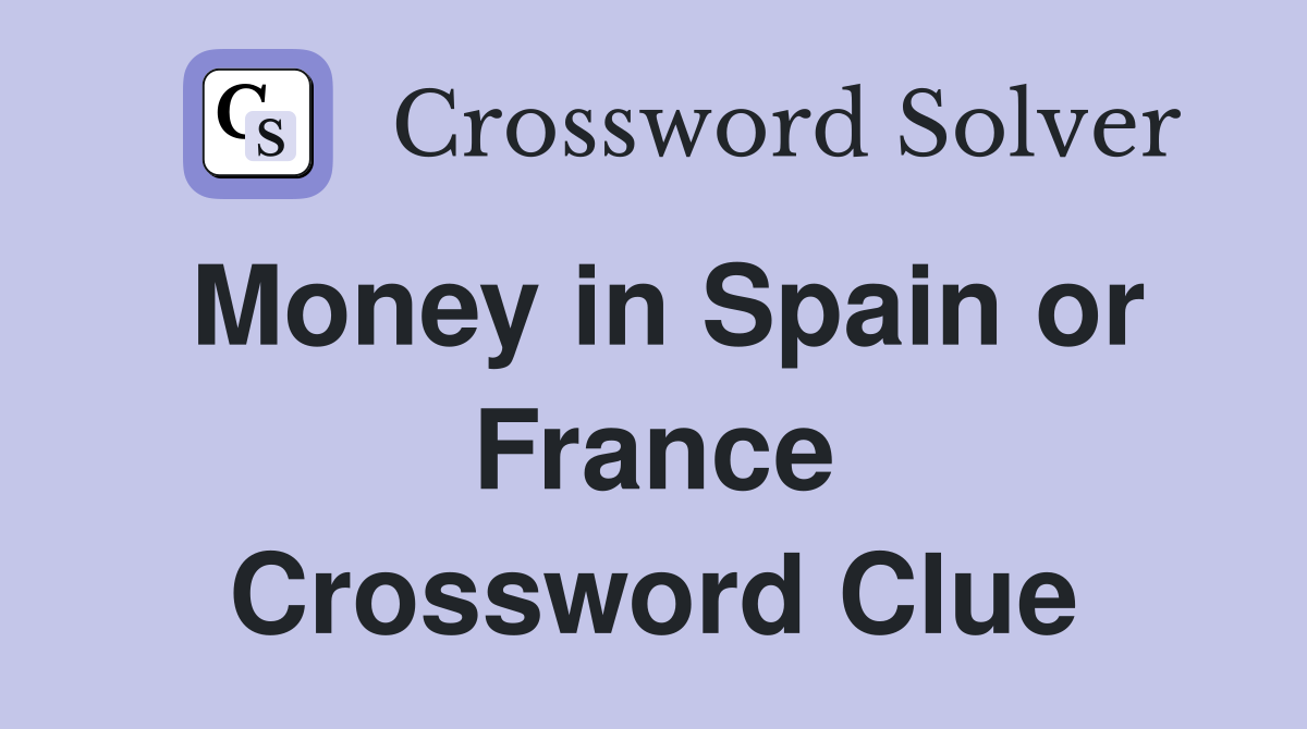 Money in Spain or France Crossword Clue