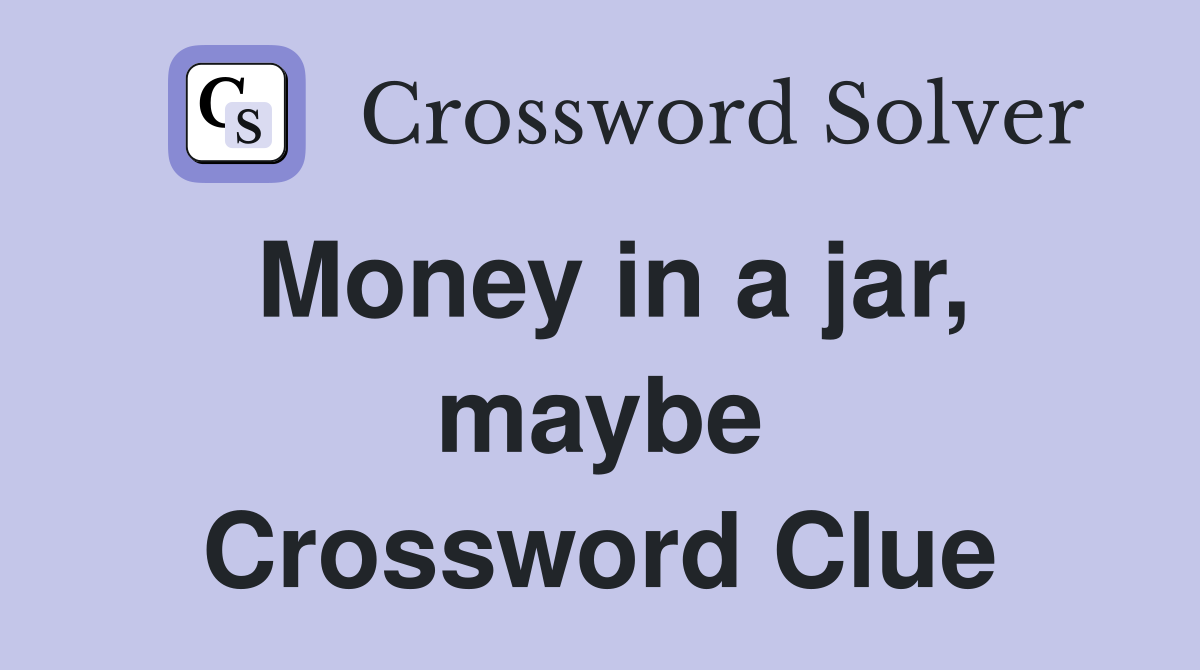 Money in a jar, maybe Crossword Clue