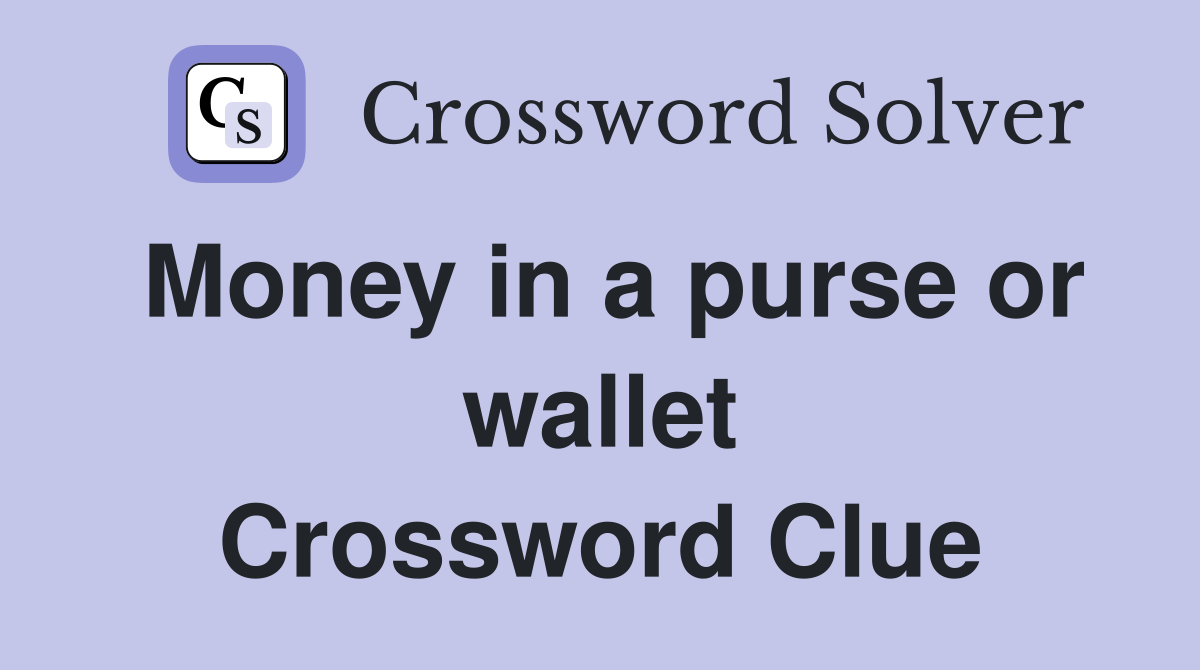 Money in a purse or wallet Crossword Clue