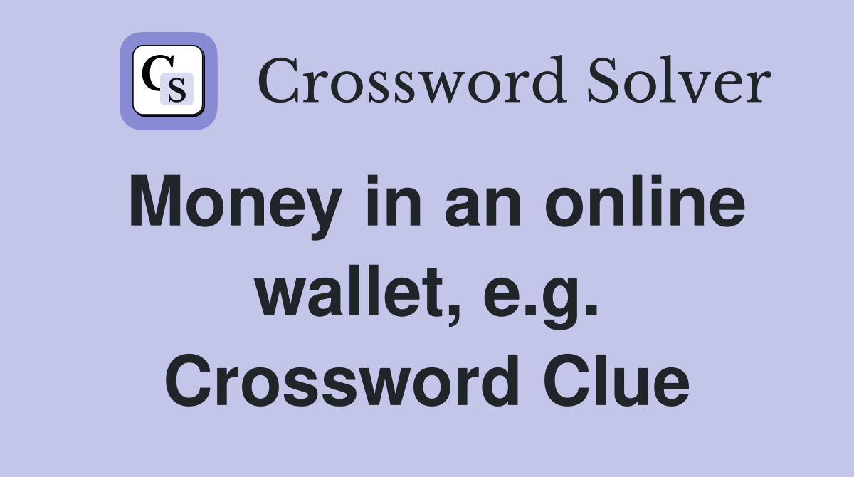 Money in an online wallet, e.g. Crossword Clue