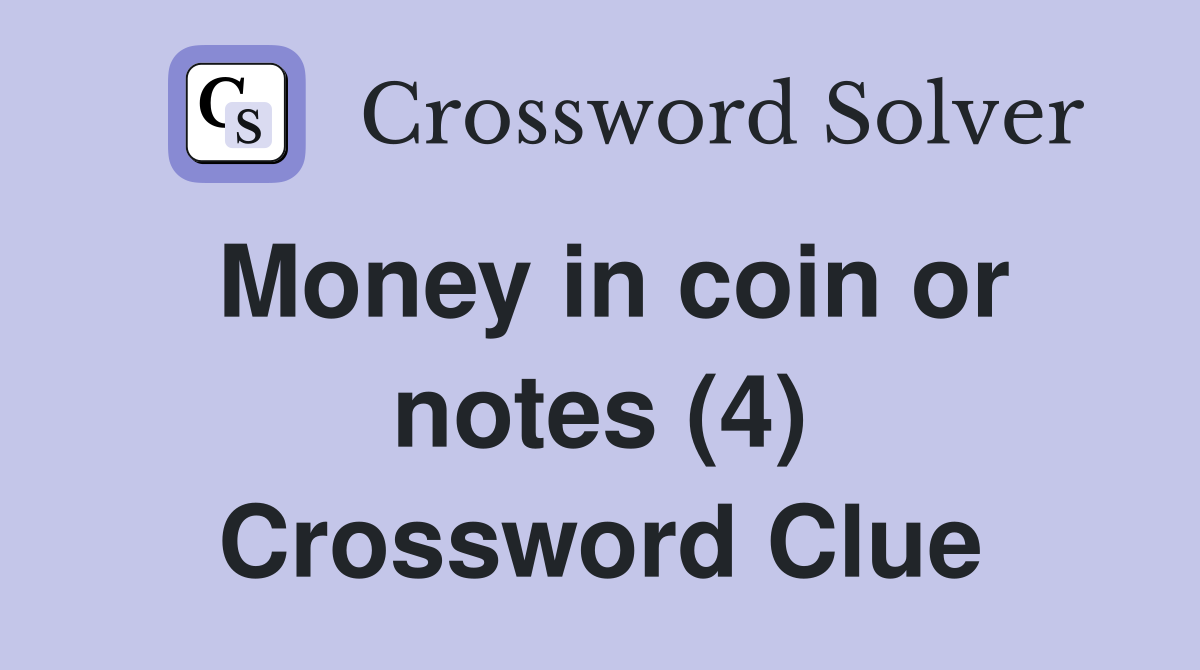 Money in coin or notes (4) Crossword Clue