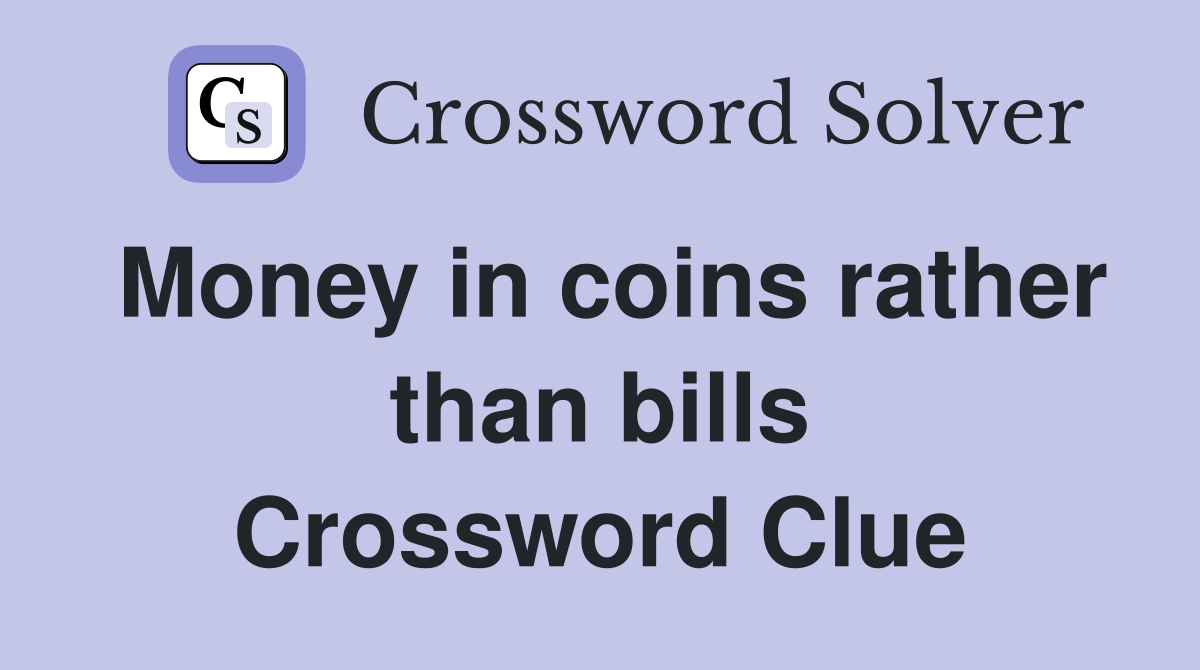 Money in coins rather than bills Crossword Clue