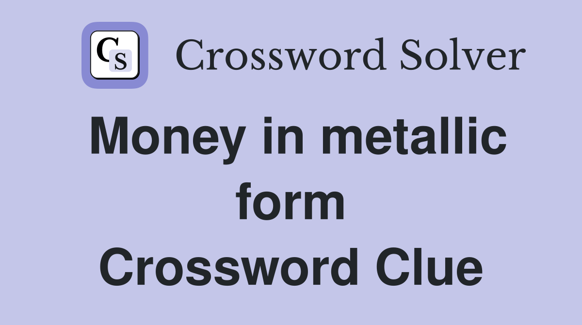 Money in metallic form Crossword Clue