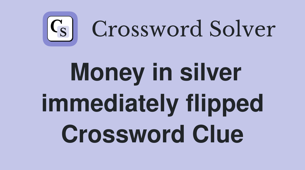 Money in silver immediately flipped Crossword Clue