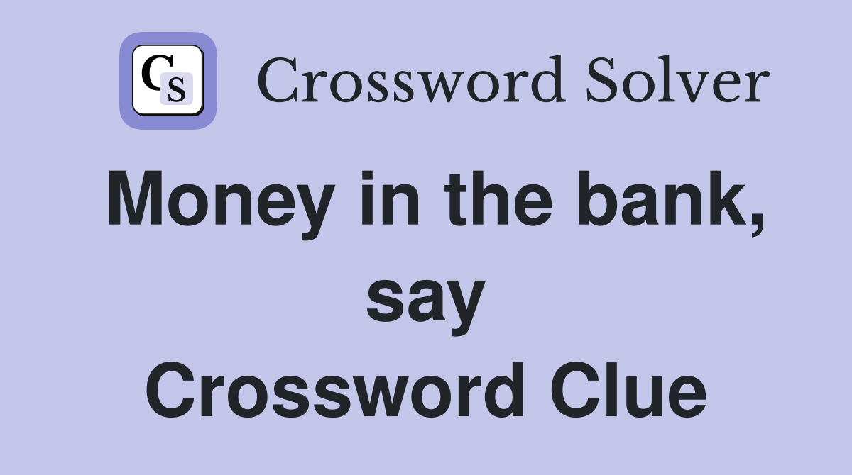 Money in the bank, say Crossword Clue