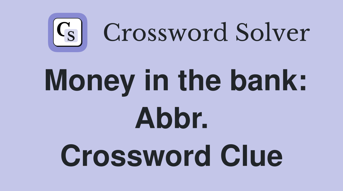 Money in the bank: Abbr. Crossword Clue
