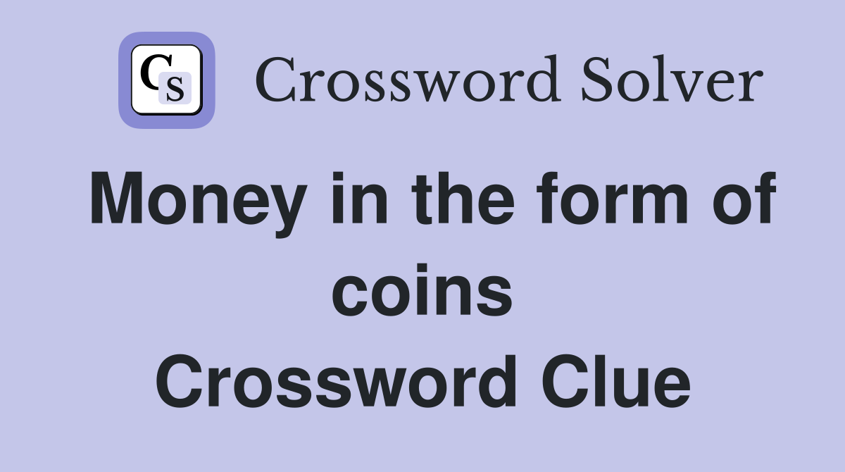 Money in the form of coins Crossword Clue