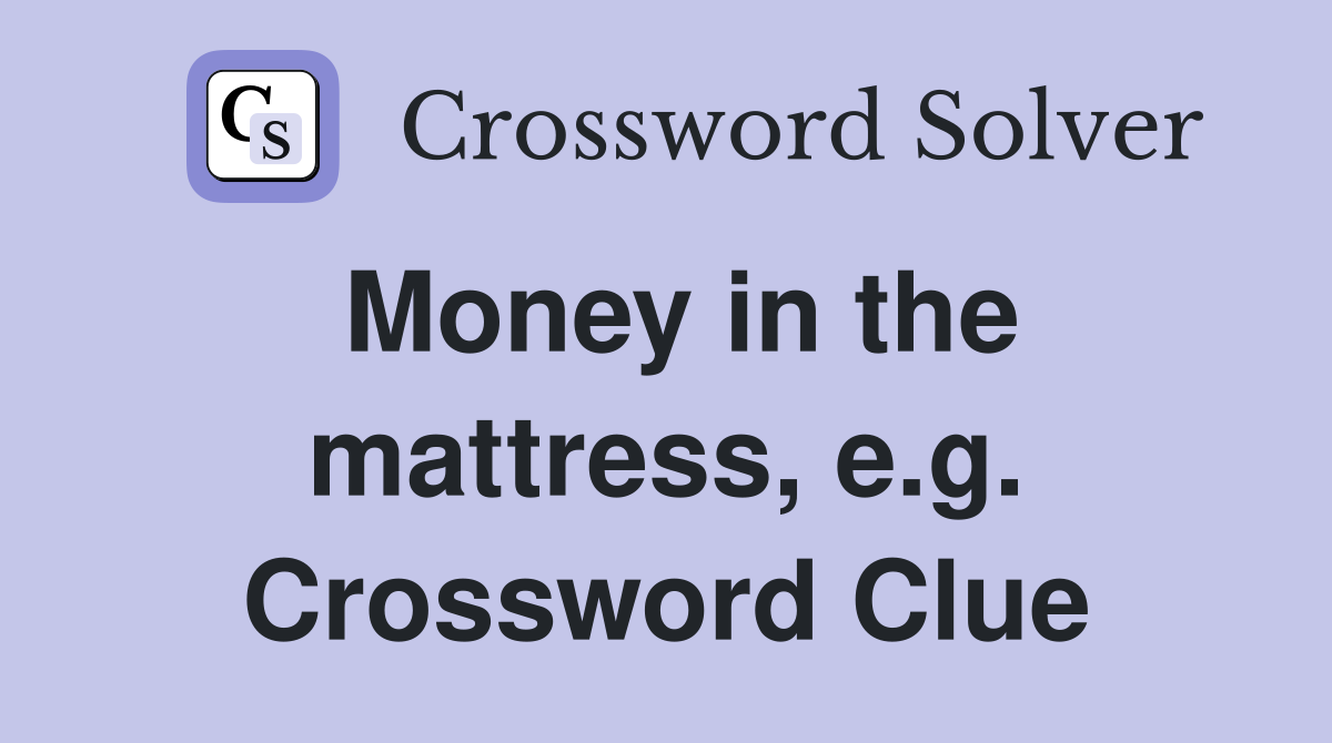 Money in the mattress, e.g. Crossword Clue