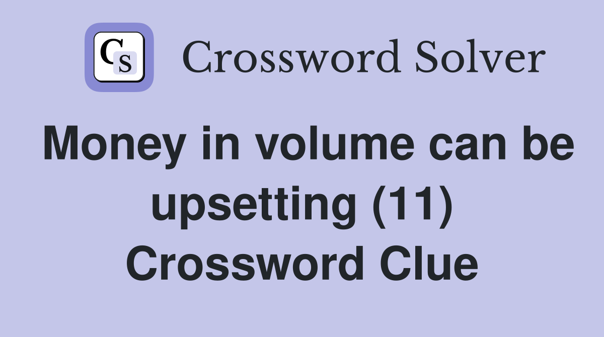 Money in volume can be upsetting (11) Crossword Clue