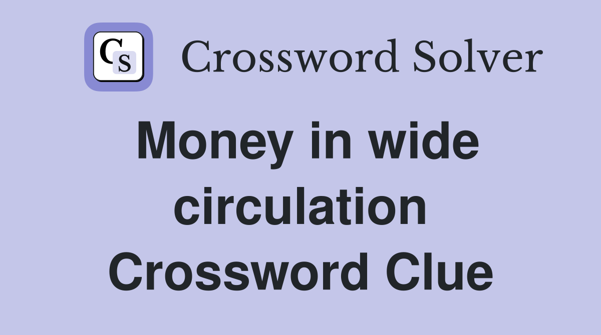 Money in wide circulation Crossword Clue