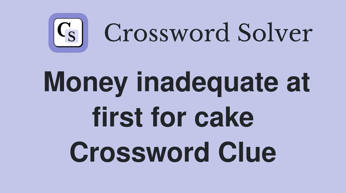 Money inadequate at first for cake Crossword Clue