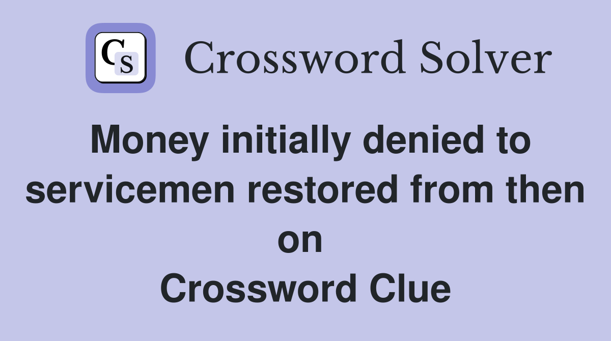 Money initially denied to servicemen restored from then on  Crossword Clue