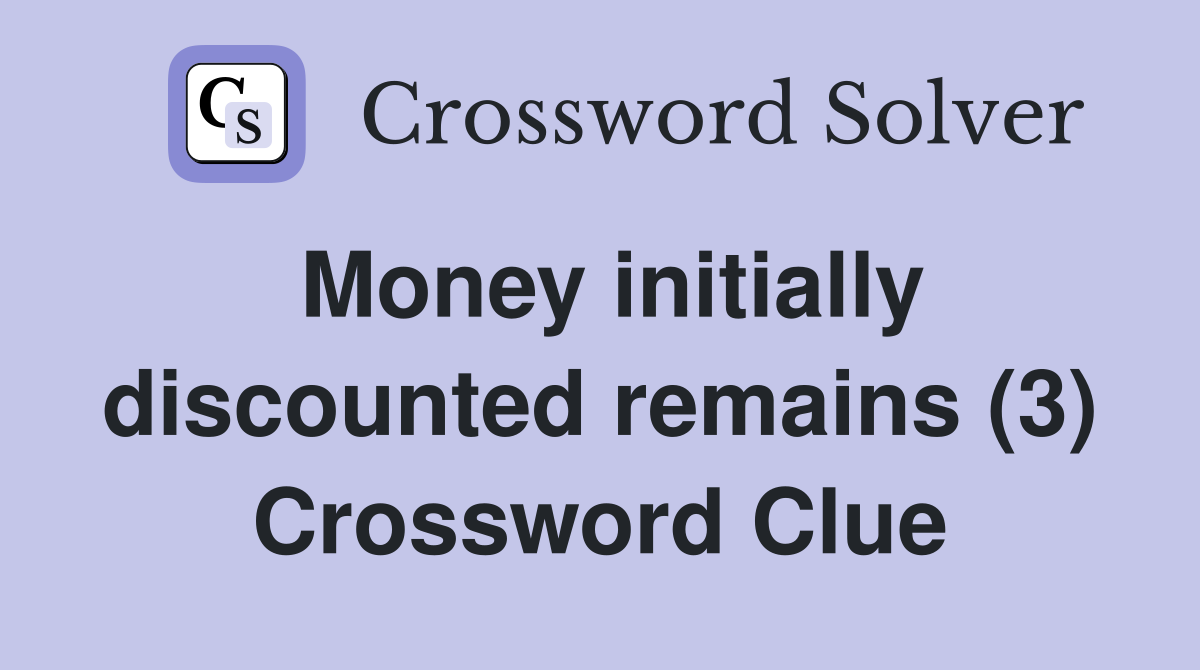 Money initially discounted remains (3) Crossword Clue