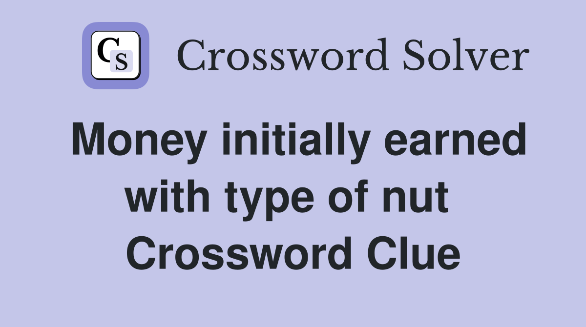Money initially earned with type of nut  Crossword Clue