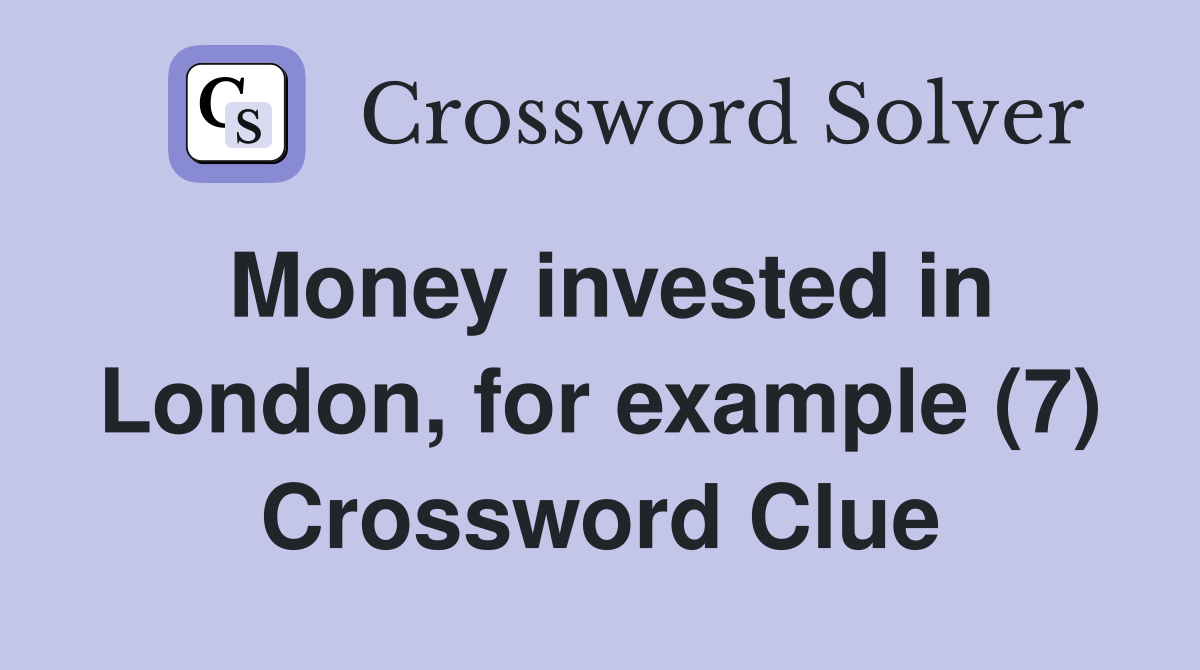 Money invested in London, for example (7) Crossword Clue