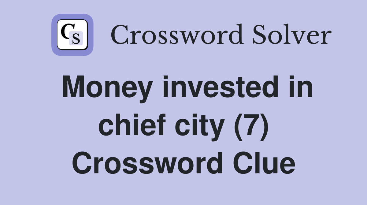 Money invested in chief city (7) Crossword Clue