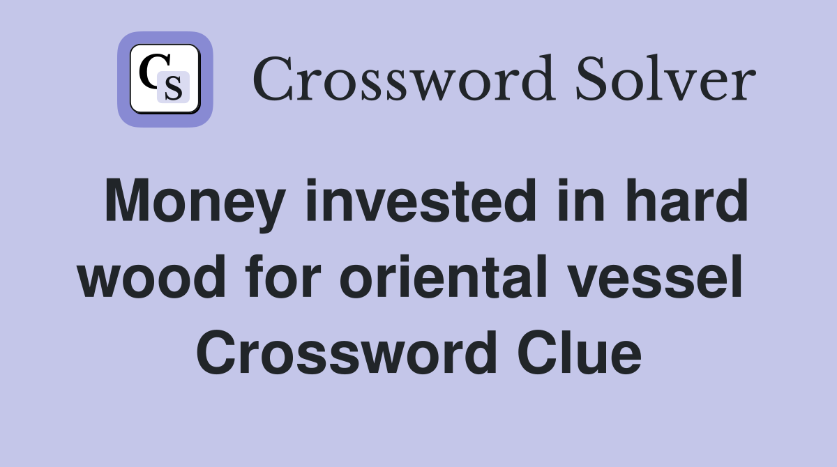 Money invested in hard wood for oriental vessel  Crossword Clue