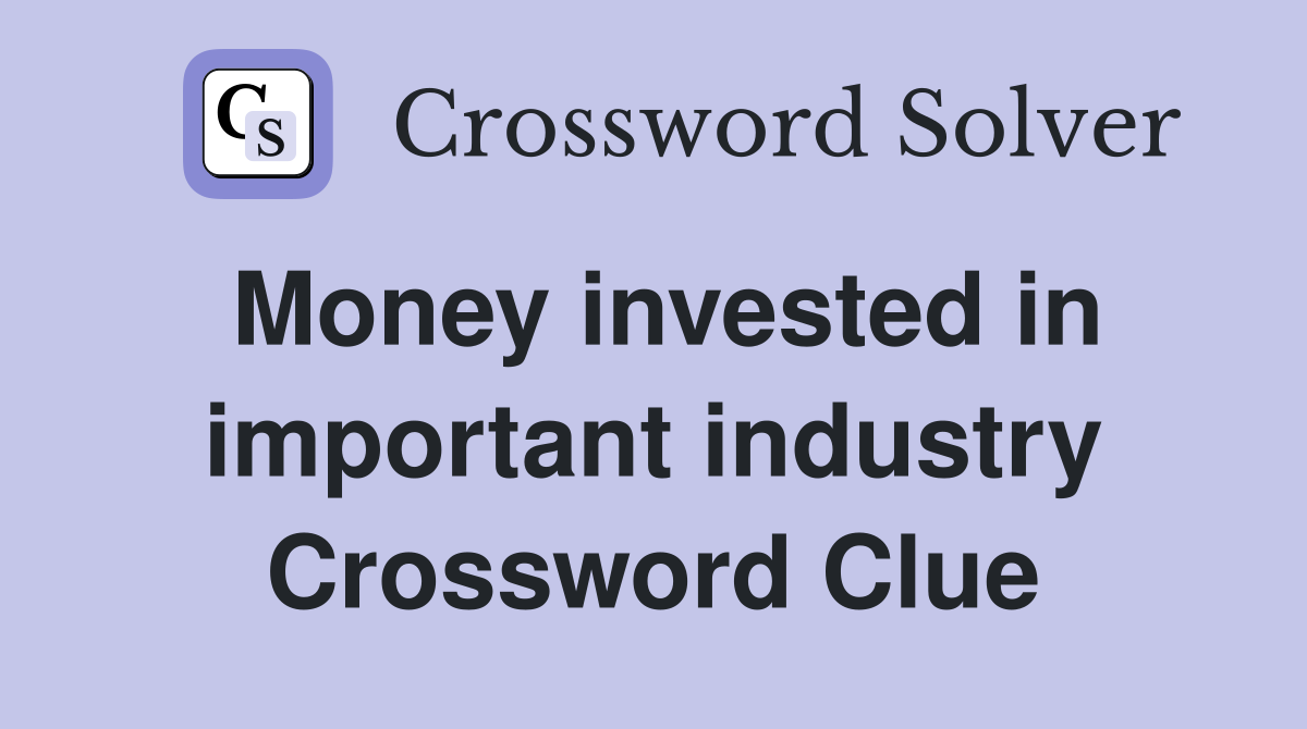 Money invested in important industry Crossword Clue