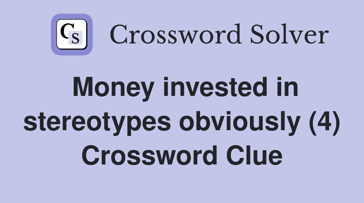 Money invested in stereotypes obviously (4) Crossword Clue