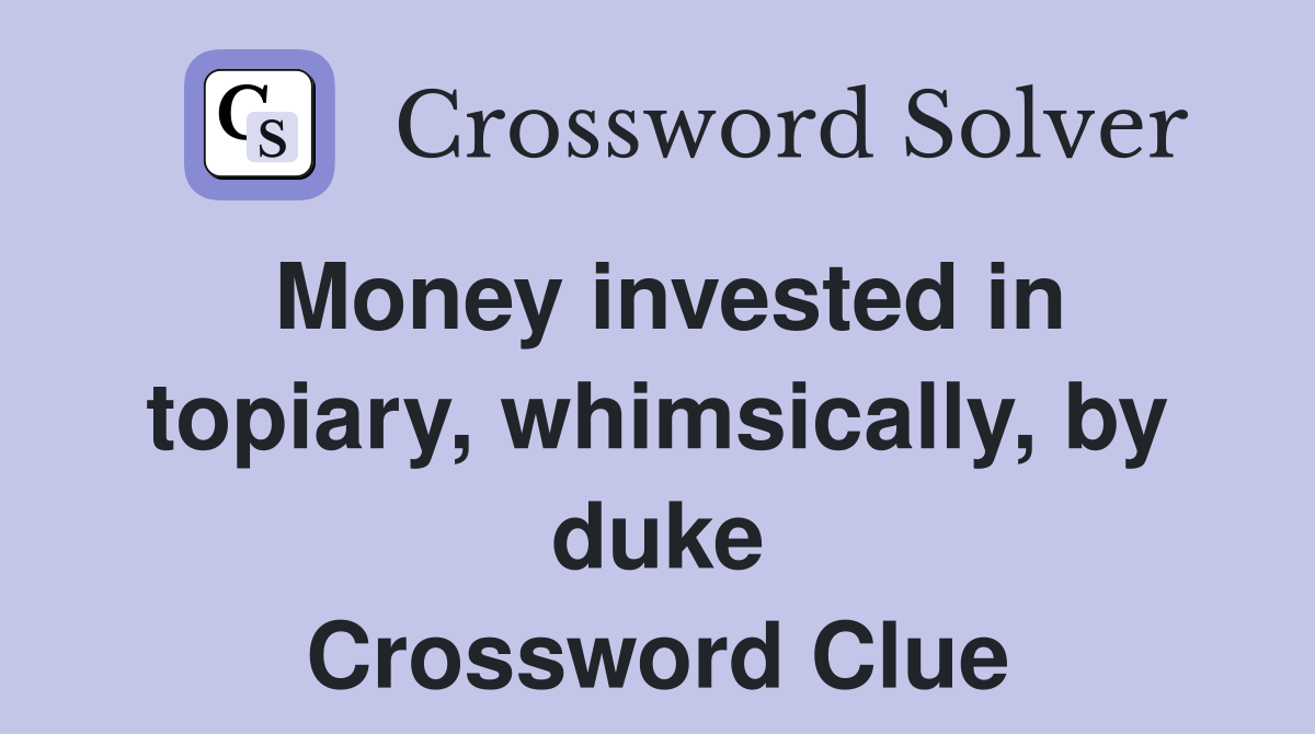 Money invested in topiary, whimsically, by duke Crossword Clue