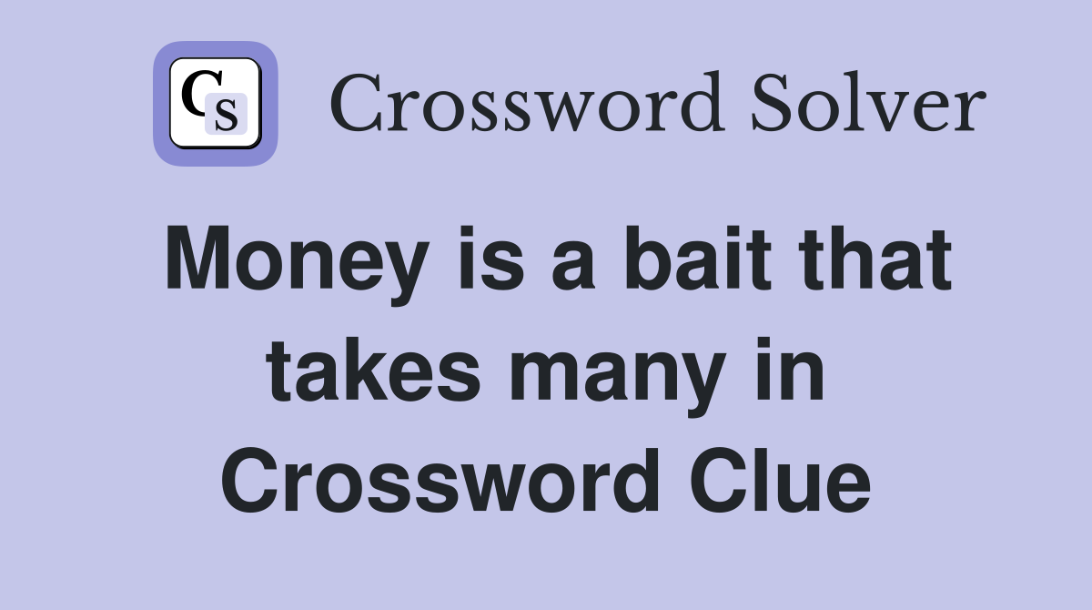 Money is a bait that takes many in Crossword Clue