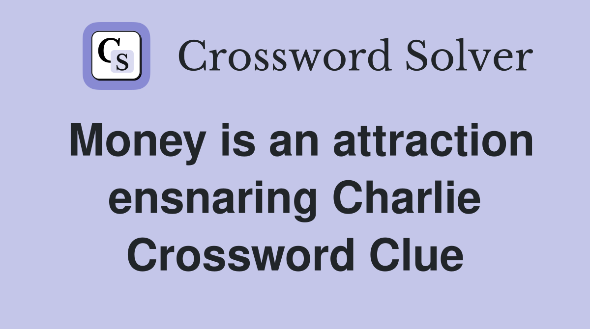 Money is an attraction ensnaring Charlie Crossword Clue
