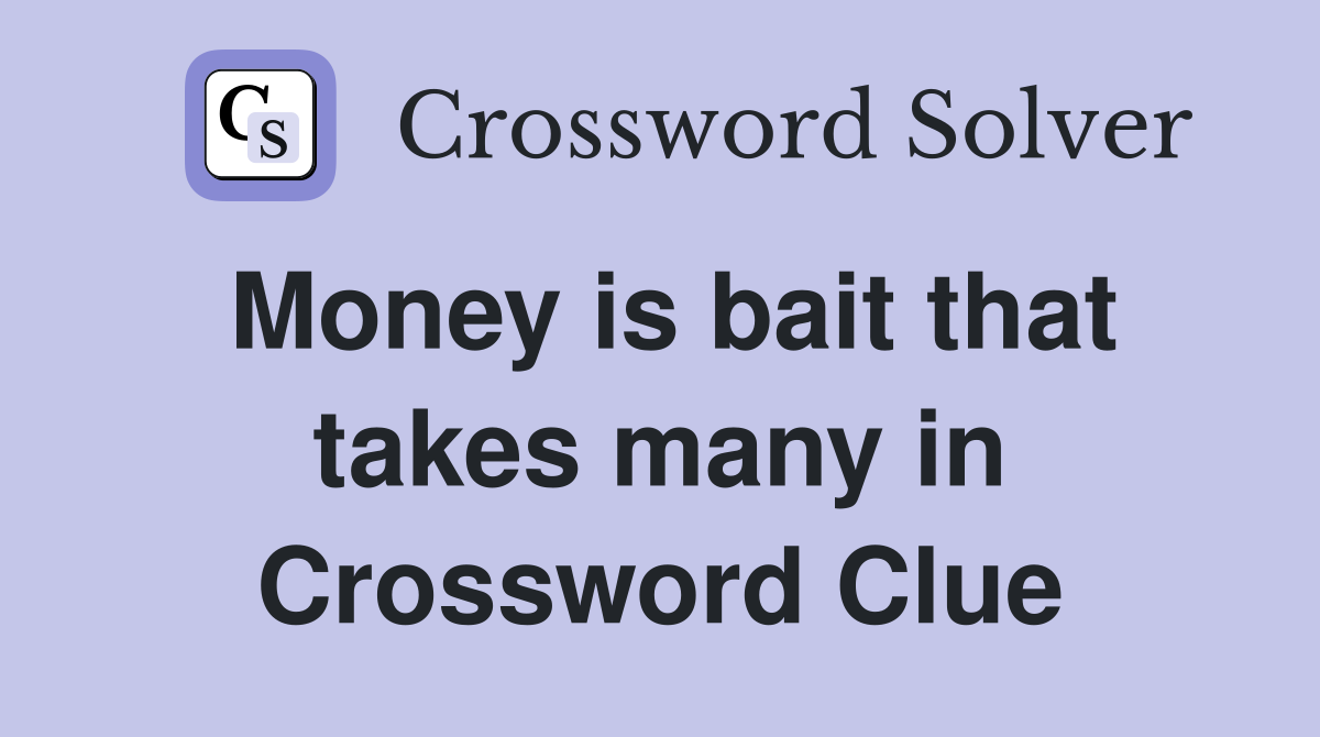 Money is bait that takes many in Crossword Clue