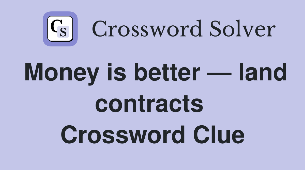 Money is better — land contracts  Crossword Clue