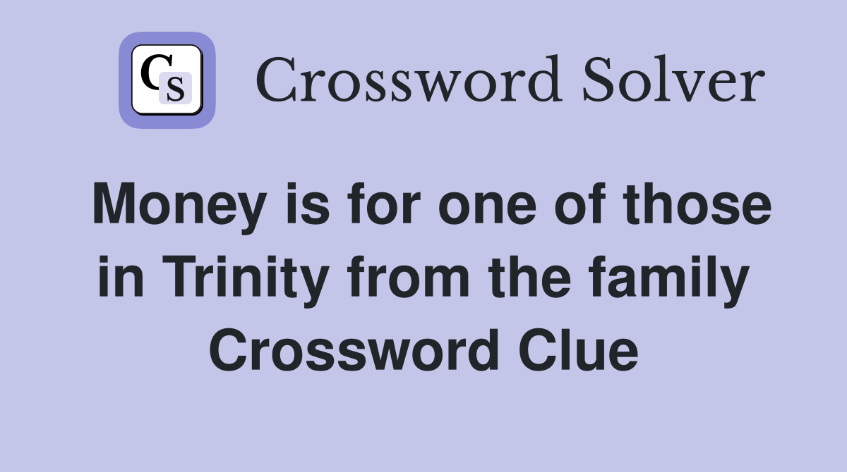Money is for one of those in Trinity from the family Crossword Clue