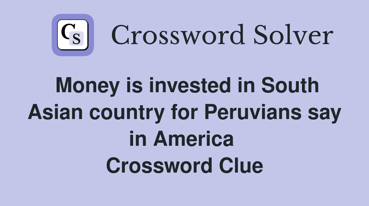 Money is invested in South Asian country for Peruvians say in America  Crossword Clue