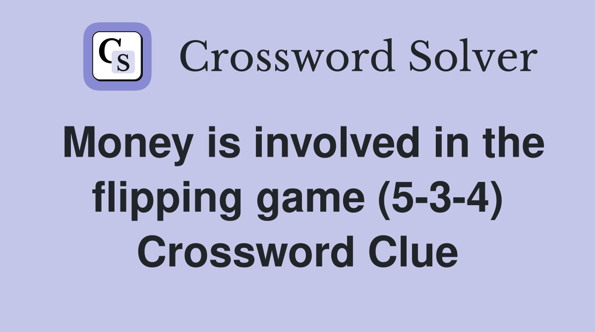 Money is involved in the flipping game (5-3-4) Crossword Clue