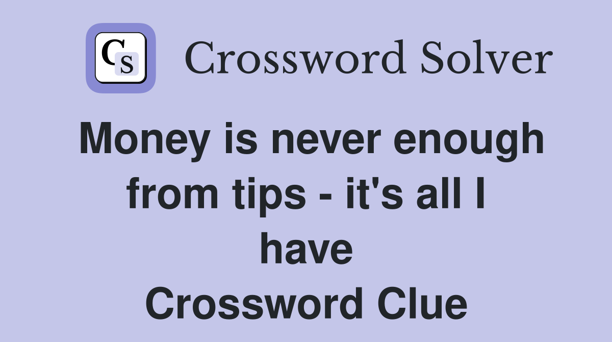 Money is never enough from tips - it's all I have Crossword Clue