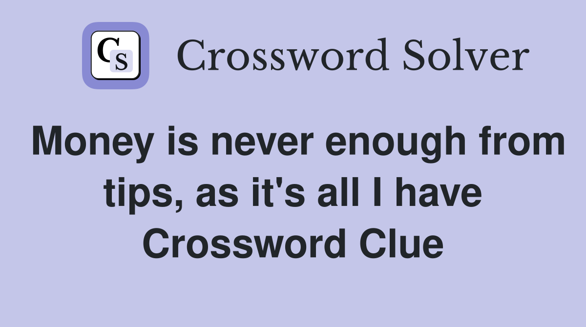Money is never enough from tips, as it's all I have Crossword Clue