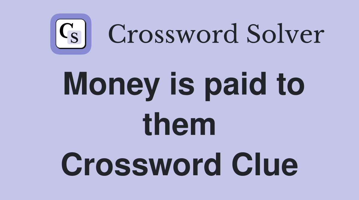 Money is paid to them Crossword Clue