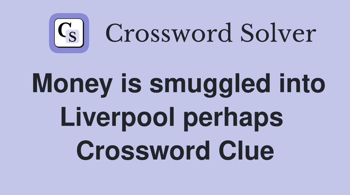Money is smuggled into Liverpool perhaps  Crossword Clue
