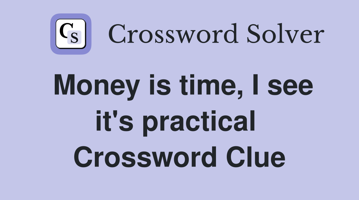 Money is time, I see it's practical  Crossword Clue