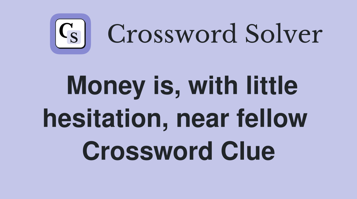 Money is, with little hesitation, near fellow  Crossword Clue