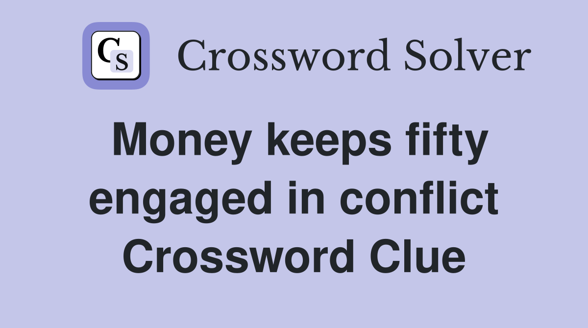 Money keeps fifty engaged in conflict Crossword Clue