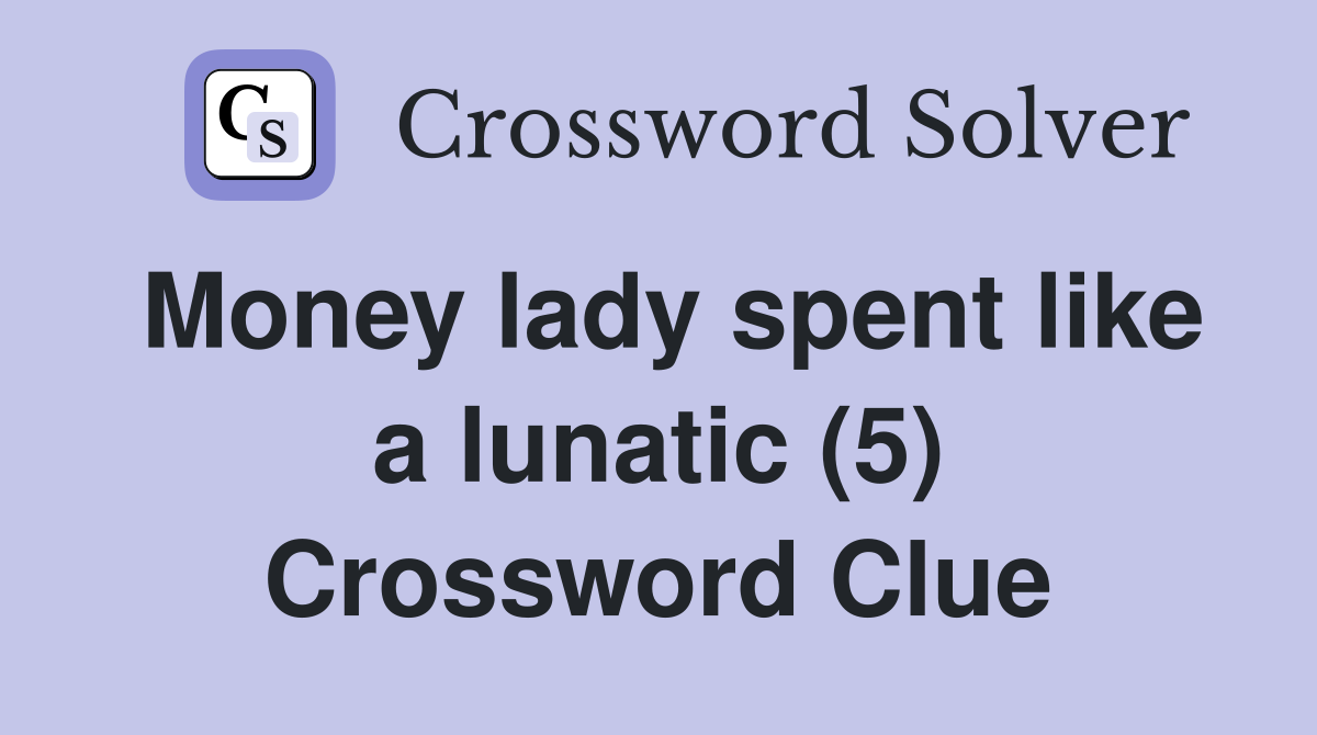 Money lady spent like a lunatic (5) Crossword Clue